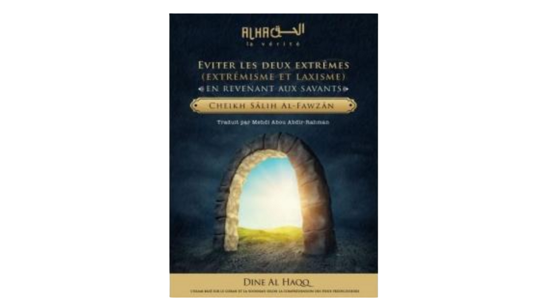 EVITER LES DEUX EXTRÊMES EN REVENANT AUX SAVANTS – de Cheikh Salih Al Fawzan – Edition Dine Al Haqq