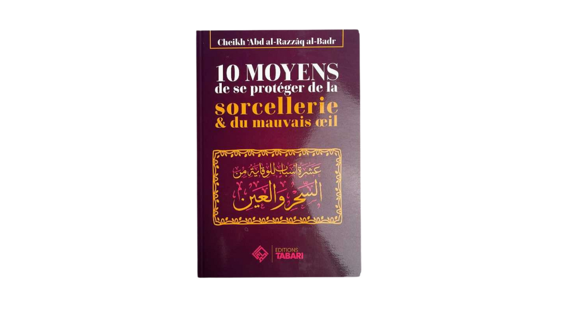10 MOYENS DE SE PROTEGER DE LA SORCELLERIE ET DU MAUVAIS OEIL – de Sheikh Abd’Al-Razzaq Al-Badr – Edition Tabari