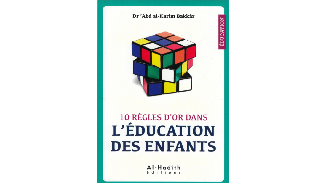10 REGLES D’OR DANS L’EDUCATION DES ENFANTS – de Dr ‘Abd Al-Karim Bakkâr – Editions Al Hadith