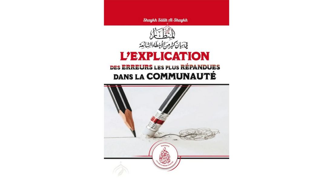 L’EXPLICATION DES ERREURS LES PLUS REPANDUES DANS LA COMMUNAUTE – de Sheikh Salih Al Shaykh – Edition Les Pieux Prédecesseurs