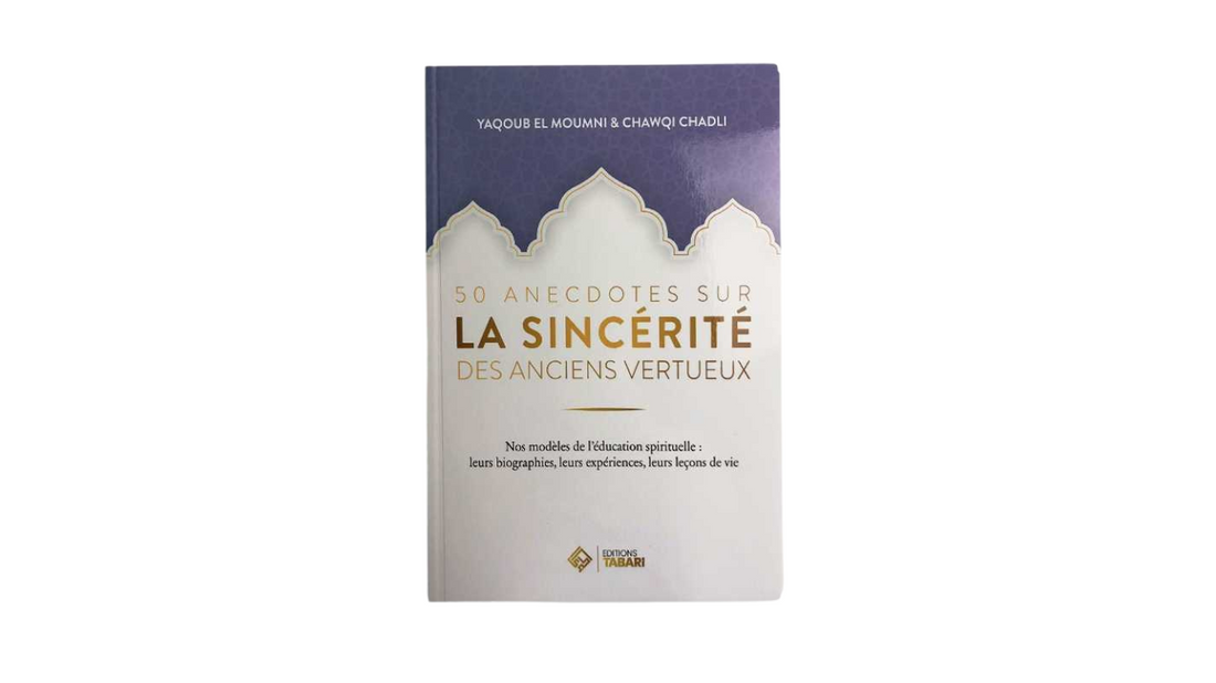 50 ANECDOTES SUR LA SINCÉRITÉ DES ANCIENS VERTUEUX – de Yacoub El Moumni & Chawqi Chadli – Edition Tabari