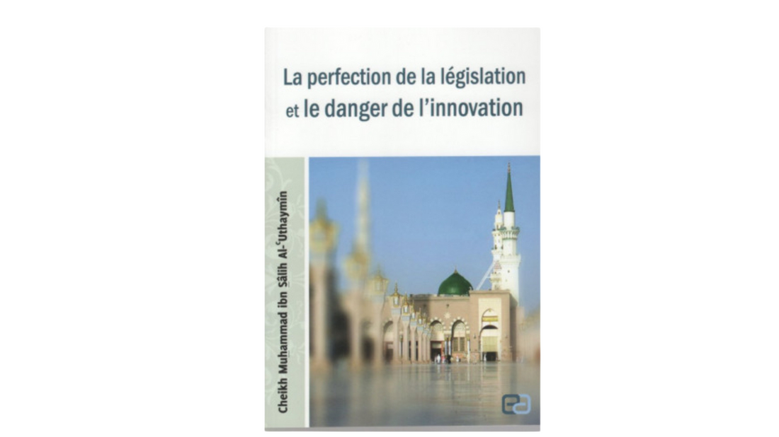 LA PERFECTION DE LA LEGISLATION ET LE DANGER DE L’INNOVATION – de Sheikh Al’Utaymin – Editions Anas