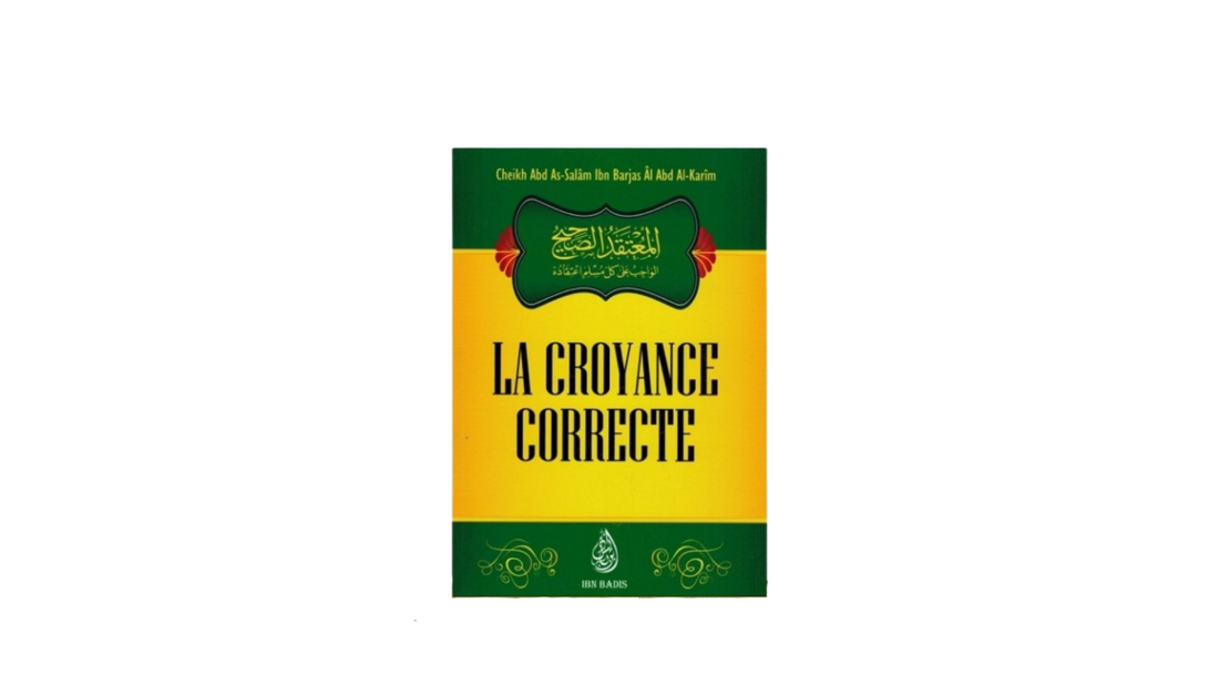 LA CROYANCE CORRECTE – de Sheikh Abd As-Sâlam Ibn Barjas Al Abd AL-Karim – Editons Ibn Badis