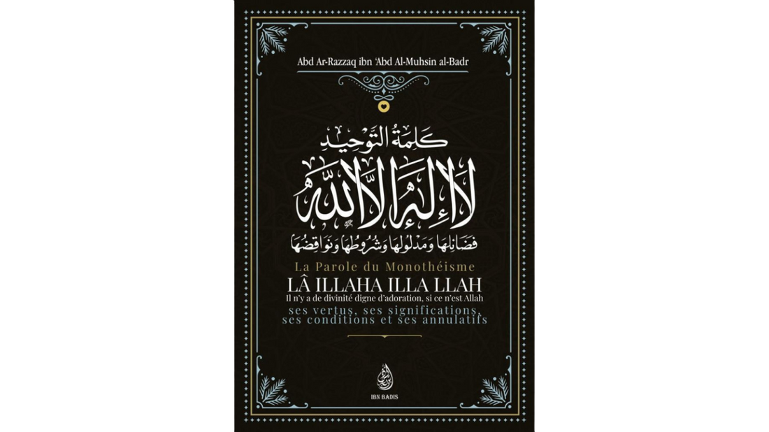 La Parole Du Monothéisme LÃ ILLAHA ILLA LLAH: Ses Vertus, Ses Significations Ses Conditions Et Ses Annulatifs de Sheikh Abd Ar-Razzâq Abd Al-Muhsin Al-Badr – Edition Ibn Badis
