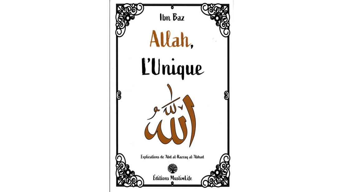 ALLAH L’UNIQUE- Ibn Baz explication de Sheikh ‘Abd Razzaq Al Badr- Edition Muslimlife