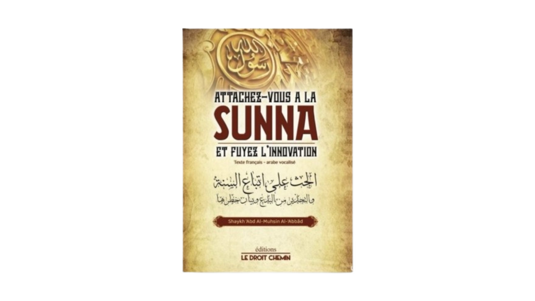 ATTACHEZ VOUS A LA SUNNA ET FUYEZ L’INNOVATION – de Shaykh ‘Abd Al Muhsin Al ‘Abbâd – Editions Le Droit Chemin