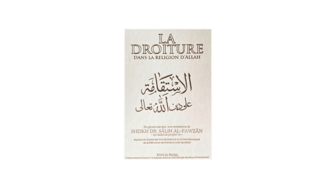 LA DROITURE DANS LA RELIGION D’ALLAH – de Sheikh Al Fawzan – Edition Dine Al Haqq