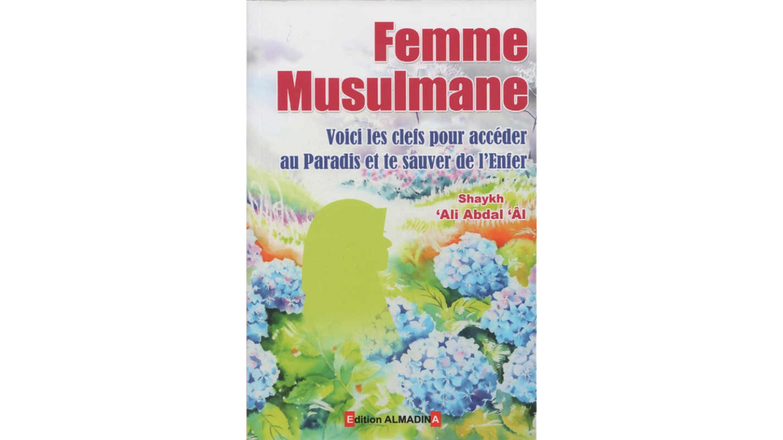 FEMME MUSULMANE VOICI LES CLÉS POUR ACCÉDER AU PARADIS ET TE SAUVER DE L’ENFER – de Ali Ahmad Abdal ‘Al – Edition Al Madina