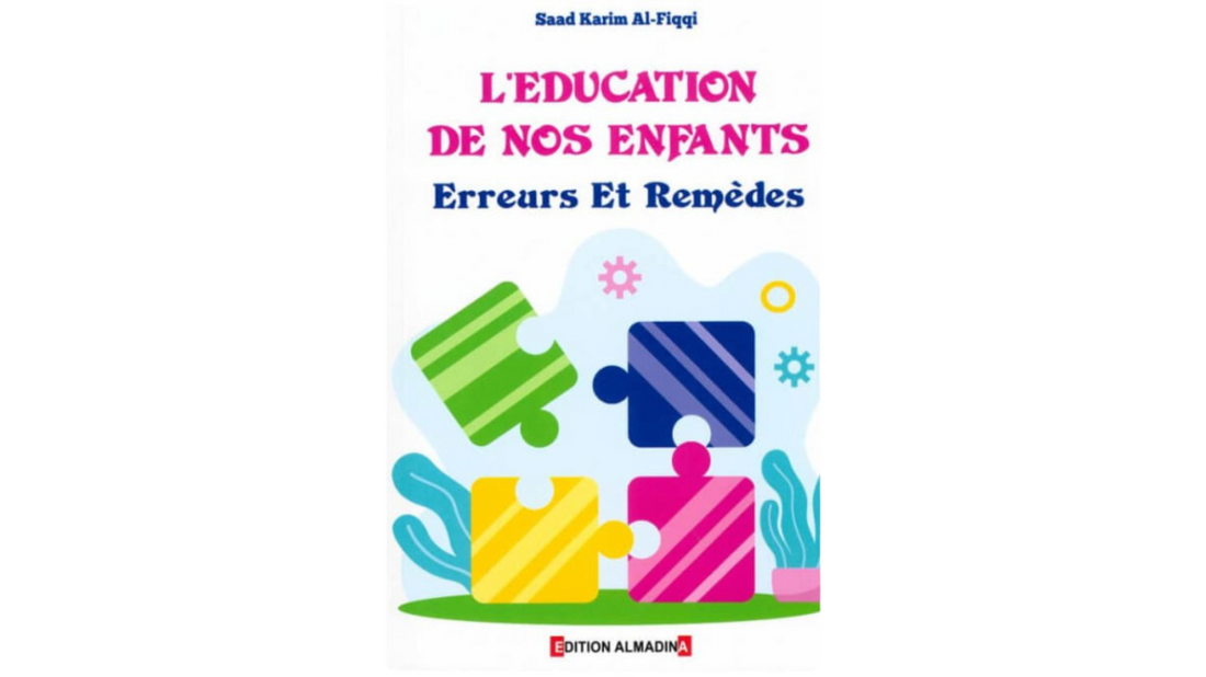 L’EDUCATION DE NOS ENFANTS ERREURS ET REMEDES – EDITIONS ALMADINA – Saad Karim AL Fiqqi