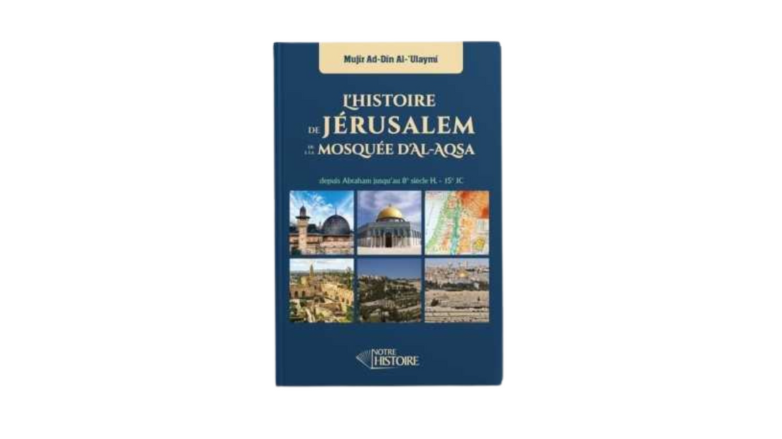 L’HISTOIRE DE JERUSALEM ET DE LA MOSQUEE D’AL AQSA – de Mujir Ad Din Al ‘Ulaymi – Editions Notre Histoire