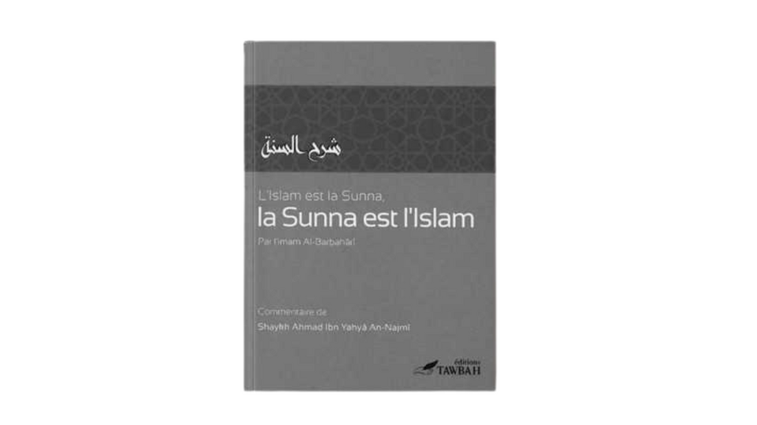 L’ ISLAM EST LA SUNNA , LA SUNNA EST L’ISLAM – Imam Al-Barbahâri Commentaire de Sheikh An-Najmi – Edition Tawbah
