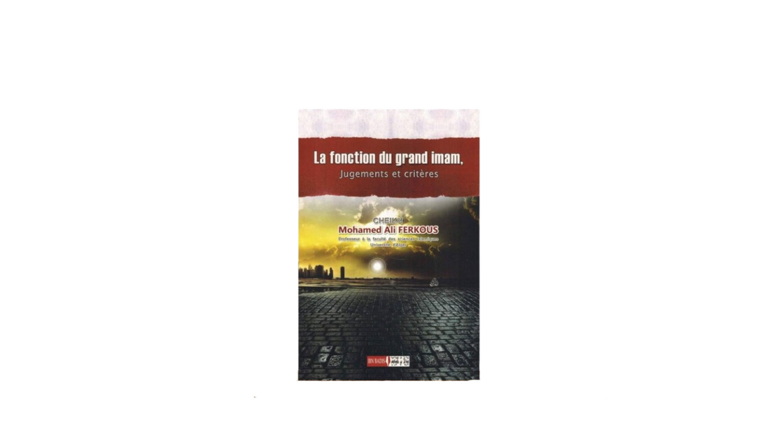 LA FONCTION DU GRAND IMAM, JUGEMENTS ET CRITERES – de Sheikh Ferkous – Editions Ibn Badis