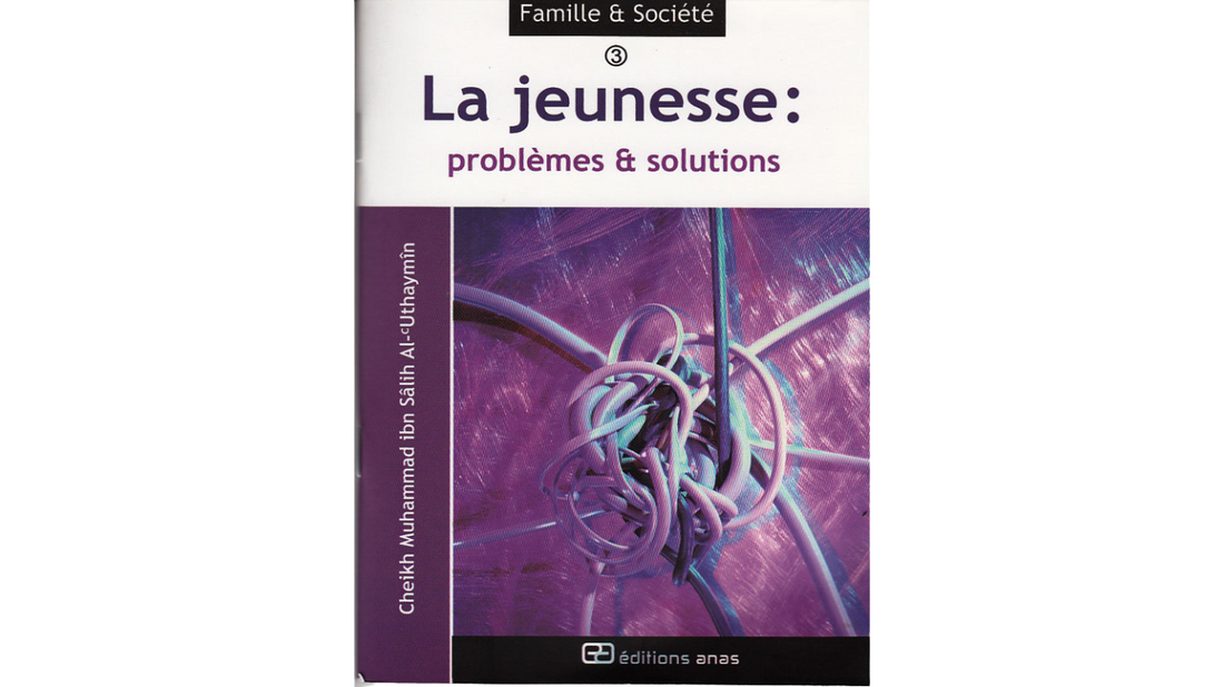 LA JEUNESSE : PROBLEMES ET SOLUTIONS – de Sheikh Uthaymin – Editions Anas