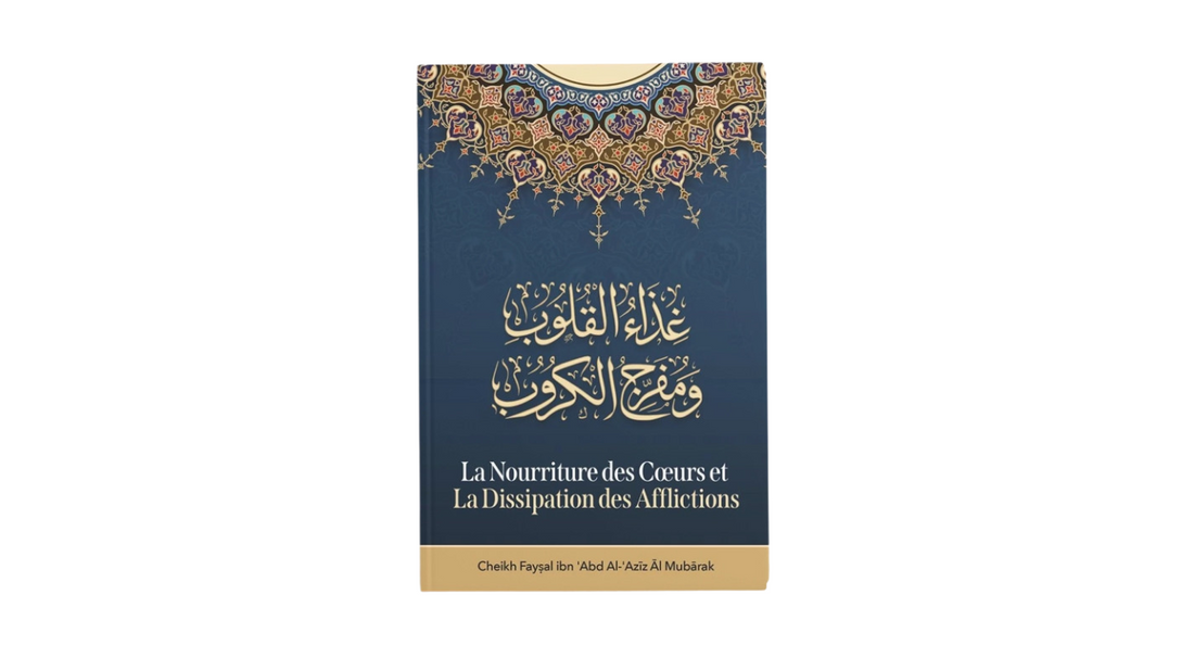 LA NOURRITURE DES CŒURS ET LA DISSIPATION DES AFFLICTIONS – de Sheikh Fayçal Al Mubarak – Edition Ibn Badis