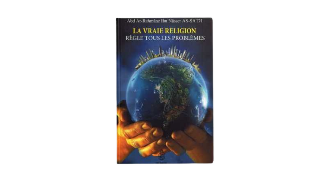 LA VRAIE RELIGION REGLE TOUS LES PROBLEMES – de Sheikh As Sa’di – Editions Ibn Badis