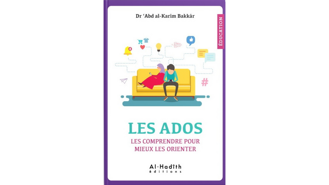 LES ADOS : LES COMPRENDRE POUR MIEUX LES ORIENTER – de Dr ‘Abd Al-Karim Bakkâr – Editions Al Hadith