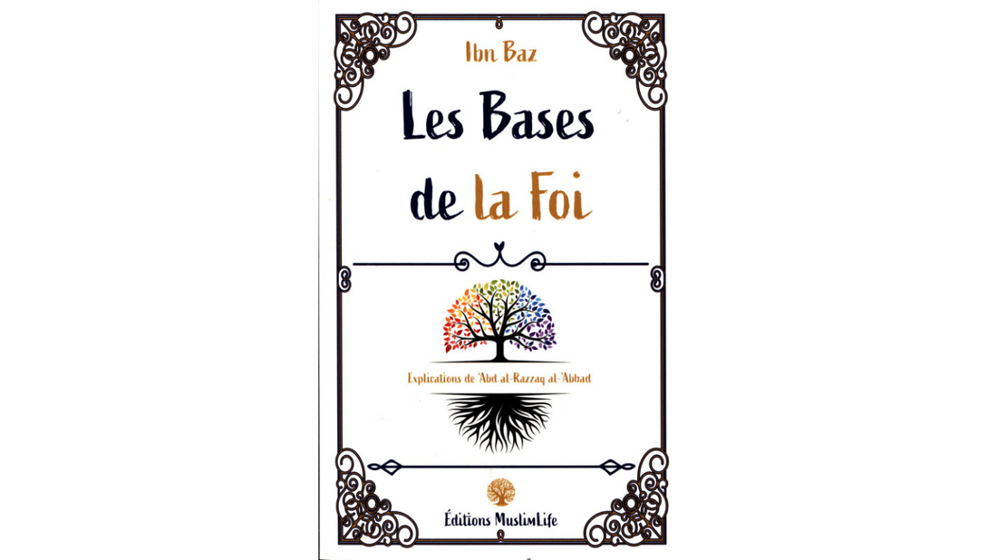 LES BASES DE LA FOI – Ibn Baz explication de Sheikh ‘Abd Razzaq Al Badr- Edition Muslimlife
