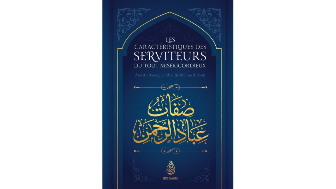 LES CARACTERISTIQUES DES SERVITEURS DU TOUT MISRICORDIEUX – de Sheikh ‘Abd Ar Razzaq Al Badr – Edition Ibn Badis