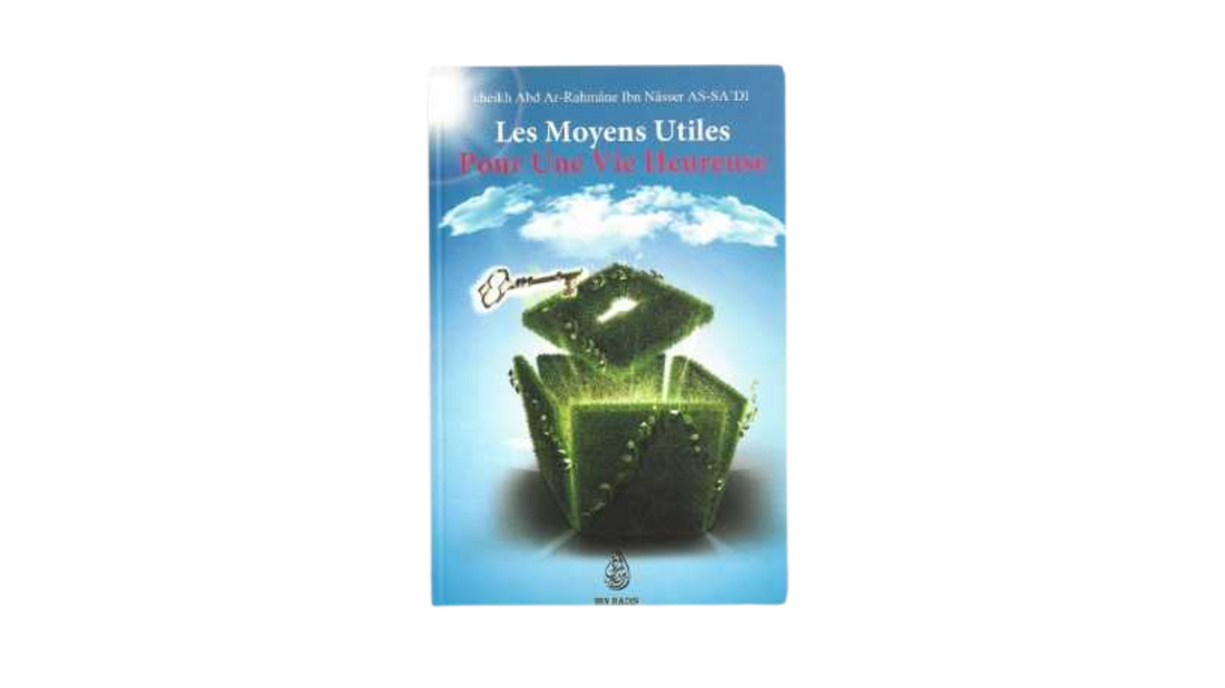 LES MOYENS UTILES POUR UNE VIE HEUREUSE – de Sheikh Abd Ar-Rahmane As-Sa’di – Editions Ibn Badis