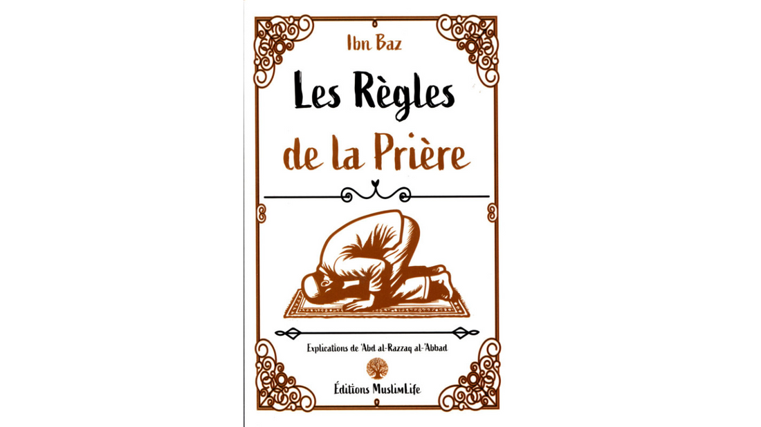 LES REGLES DE LA PRIERE – Sheikh Ibn Baz Explication Sheikh ‘Abd Al Razzaq AL Badr – Edition Muslimlife