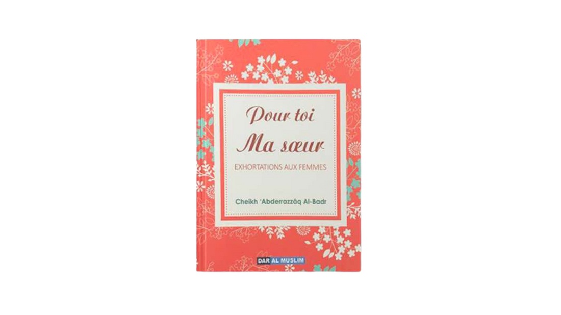 POUR TOI MA SOEUR (EXHORTATIONS AUX FEMMES) – de Sheikh ‘Abd Razzaq Al Badr – Editions Dar Al Muslim