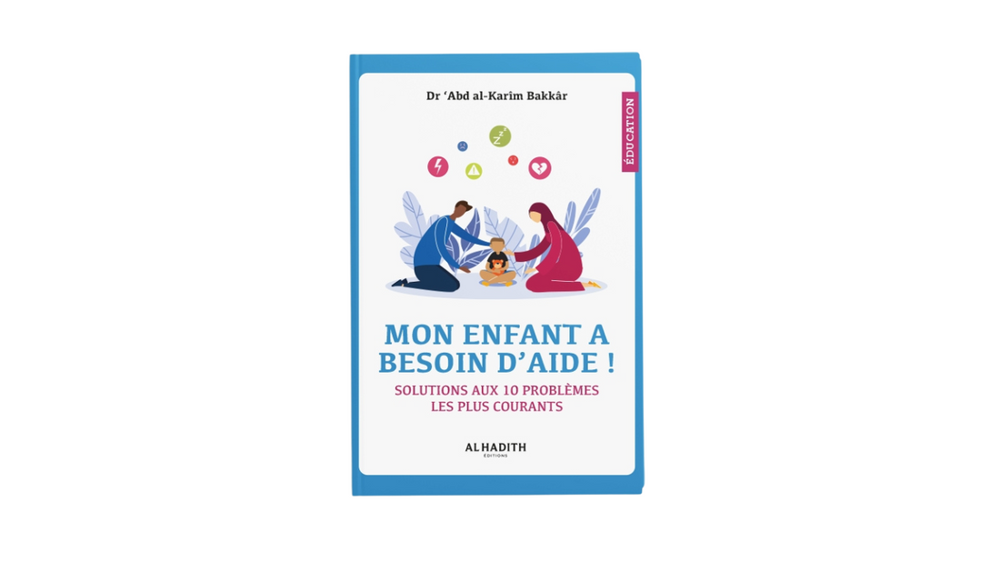 MON ENFANT A BESOIN D’AIDE (SOLUTIONS AUX 10 PROBLEMES LES PLUS COURANTS) – de Dr ‘Abd Al-Karim Bakkâr – Editions Al Hadith