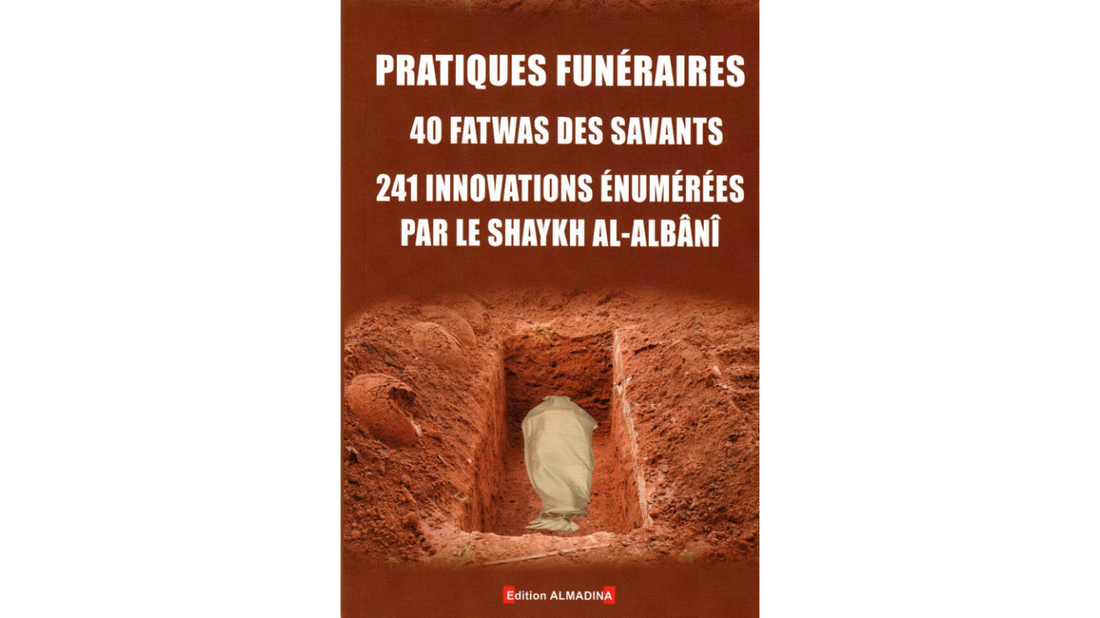 PRATIQUES FUNÉRAIRES 40 FATWAS DES SAVANTS 241 INNOVATIONS ÉNUMÉRÉES – de Sheikh Al Albani – Edition Al Madina