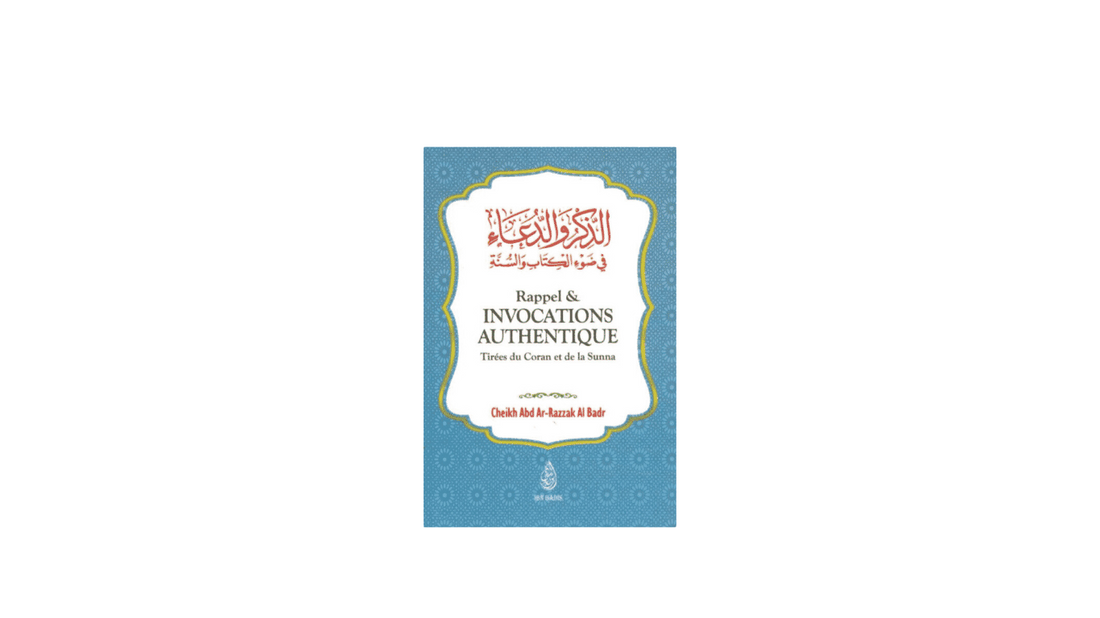 RAPPEL & INVOCATIONS AUTHENTIQUES – de Sheikh ‘Abd Ar-Razzaq Al-Badr – Editions Ibn Badis