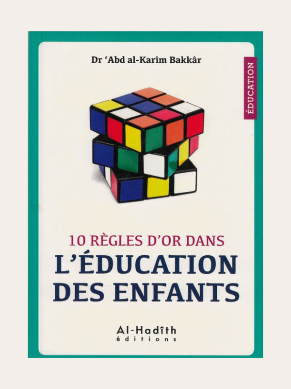 10 REGLES D’OR DANS L’EDUCATION DES ENFANTS – de Dr ‘Abd Al-Karim Bakkâr – Editions Al Hadith