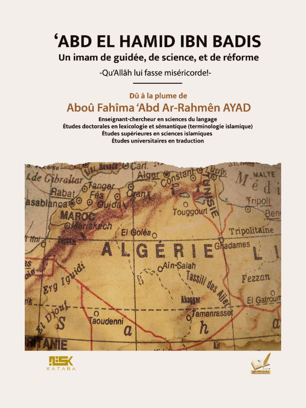 ABD EL HAMID IBN BADIS UN IMAM DE GUIDEE, DE SCIENCE, ET DE REFORME- de Abou Fahîma ‘Abd Ar Rahman Ayad – Edition Kataba