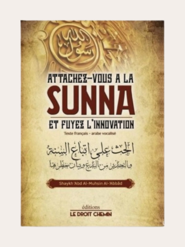 ATTACHEZ VOUS A LA SUNNA ET FUYEZ L’INNOVATION – de Shaykh ‘Abd Al Muhsin Al ‘Abbâd – Editions Le Droit Chemin