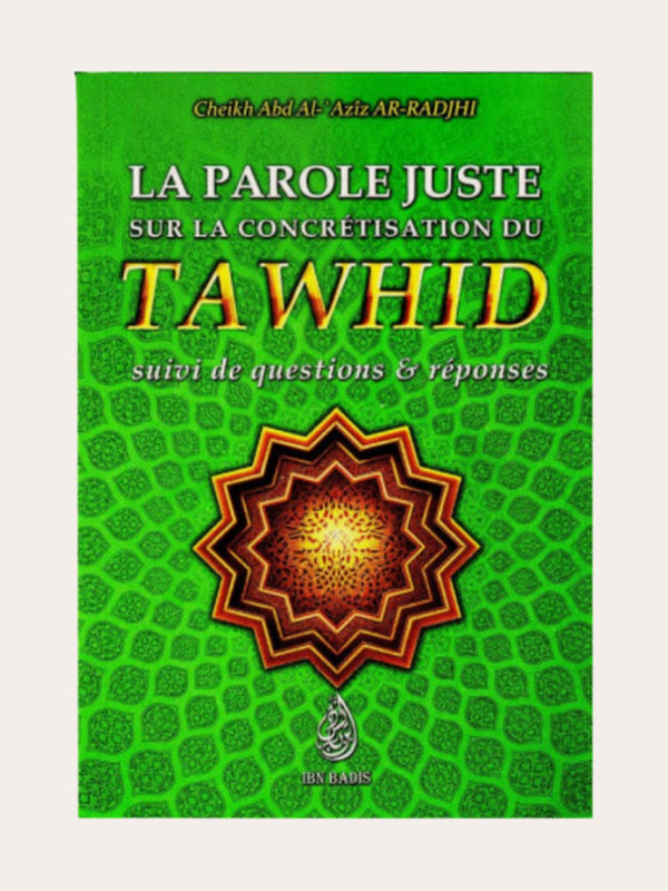 LA PAROLE JUSTE SUR LA CONCRETISATION DU TAWHID : SUIVI DE QUESTIONS ET REPONSES – de Sheikh Abd Al ‘Aziz Ar-Radjhi – Editions Ibn Badis