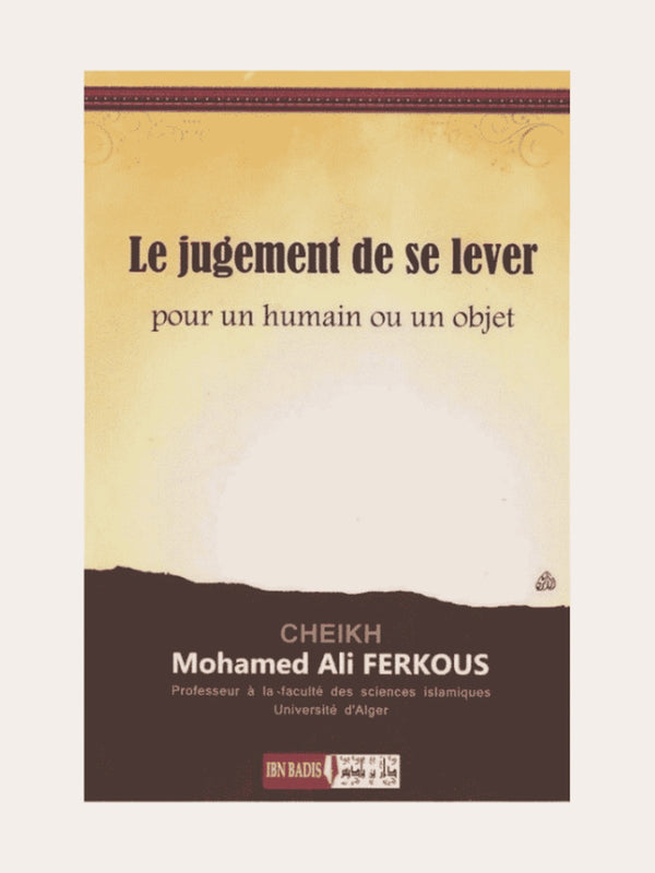 LE JUGEMENT DE SE LEVER POUR UN HUMAIN OU UN OBJET – de Sheikh Ferkous – Editions Ibn Badis