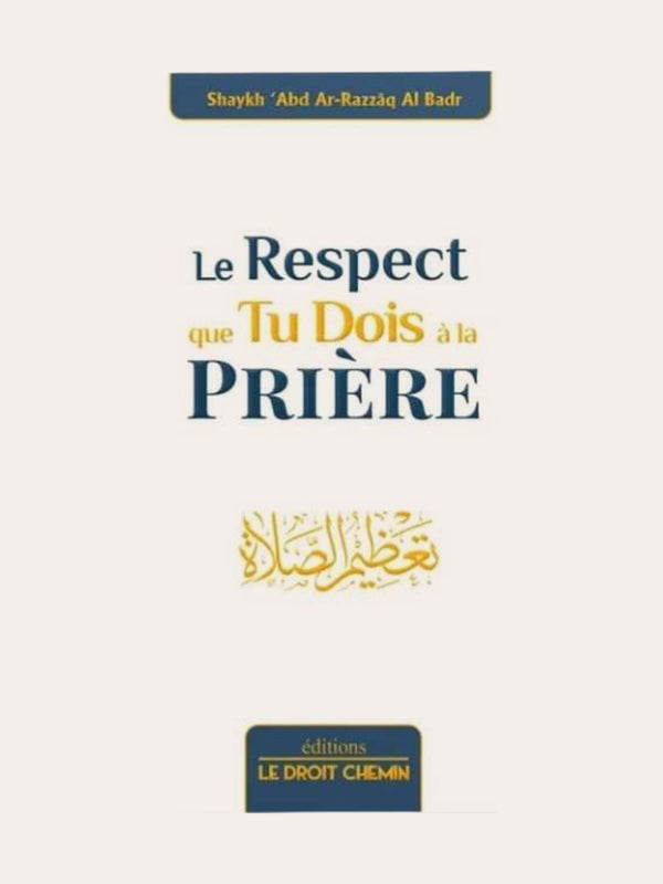 LE RESPECT QUE TU DOIS A LA PRIERE – de Shaykh ‘Abd Ar-Razzaq Al-Badr – Editions Le Droit Chemin