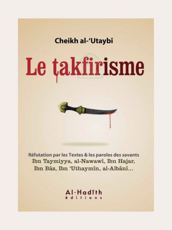 LE TAKFIRISME – Sheikh Al-‘Utaybi d’après les paroles des savants Ibn Hajar, Ibn Tamiyya, Al-Nawawi etc… – Edition Al Hadith