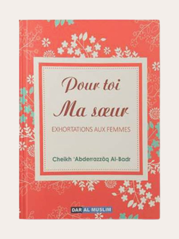 POUR TOI MA SOEUR (EXHORTATIONS AUX FEMMES) – de Sheikh ‘Abd Razzaq Al Badr – Editions Dar Al Muslim